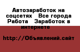 Автозаработок на соцсетях - Все города Работа » Заработок в интернете   